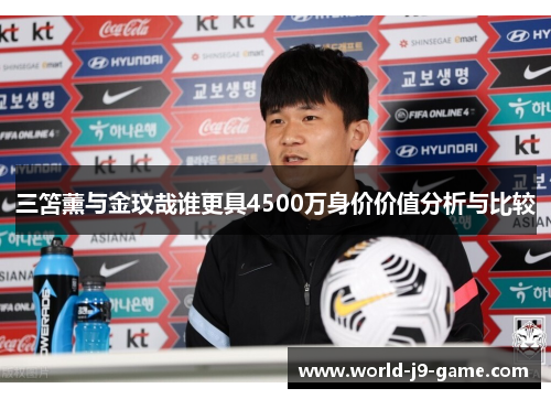 三笘薰与金玟哉谁更具4500万身价价值分析与比较 三笘薰与金玟哉谁更具4500万身价价值分析与比较