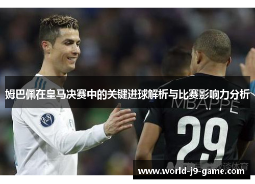 姆巴佩在皇马决赛中的关键进球解析与比赛影响力分析 姆巴佩在皇马决赛中的关键进球解析与比赛影响力分析