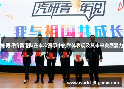 如何评价香港队在本次赛事中的整体表现及其未来发展潜力 如何评价香港队在本次赛事中的整体表现及其未来发展潜力