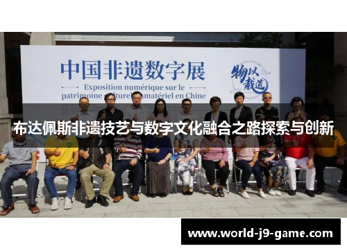 布达佩斯非遗技艺与数字文化融合之路探索与创新 布达佩斯非遗技艺与数字文化融合之路探索与创新