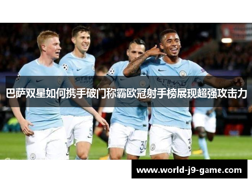 巴萨双星如何携手破门称霸欧冠射手榜展现超强攻击力 巴萨双星如何携手破门称霸欧冠射手榜展现超强攻击力