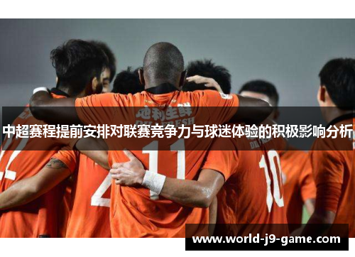 中超赛程提前安排对联赛竞争力与球迷体验的积极影响分析