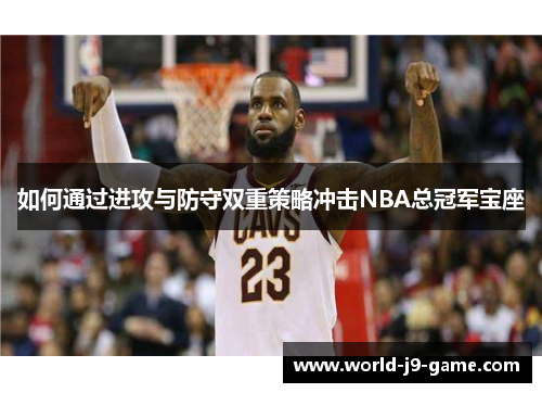 如何通过进攻与防守双重策略冲击NBA总冠军宝座