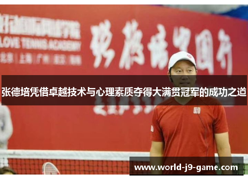 张德培凭借卓越技术与心理素质夺得大满贯冠军的成功之道 张德培凭借卓越技术与心理素质夺得大满贯冠军的成功之道