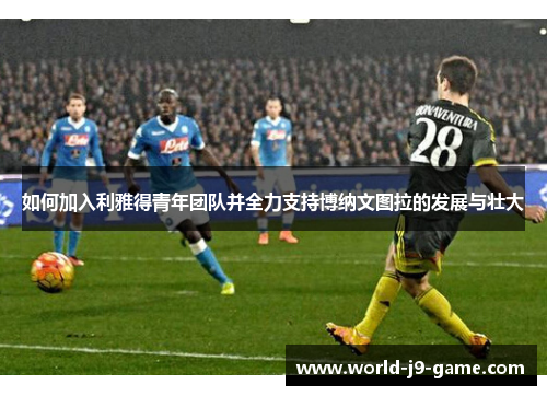 如何加入利雅得青年团队并全力支持博纳文图拉的发展与壮大 如何加入利雅得青年团队并全力支持博纳文图拉的发展与壮大