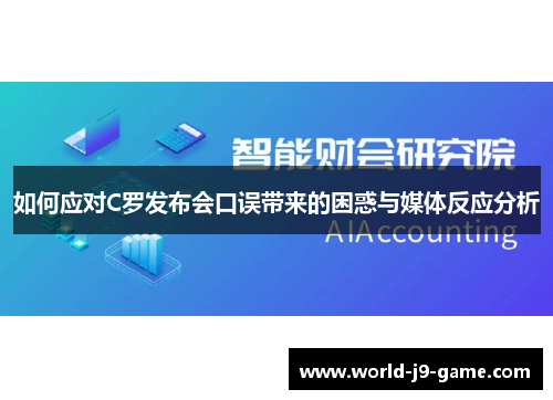 如何应对C罗发布会口误带来的困惑与媒体反应分析 如何应对C罗发布会口误带来的困惑与媒体反应分析