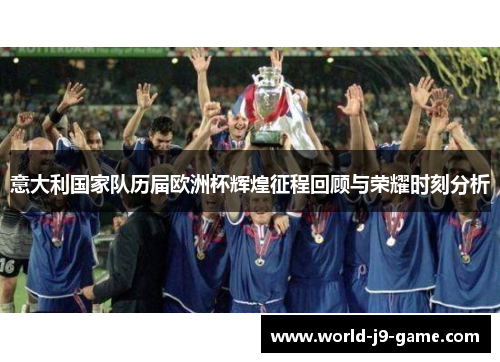 意大利国家队历届欧洲杯辉煌征程回顾与荣耀时刻分析