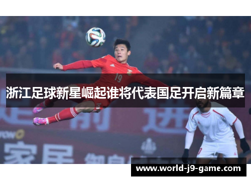 浙江足球新星崛起谁将代表国足开启新篇章