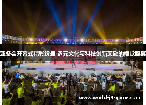 亚冬会开幕式精彩纷呈 多元文化与科技创新交融的视觉盛宴 亚冬会开幕式精彩纷呈 多元文化与科技创新交融的视觉盛宴