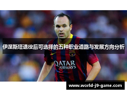 伊涅斯塔退役后可选择的五种职业道路与发展方向分析
