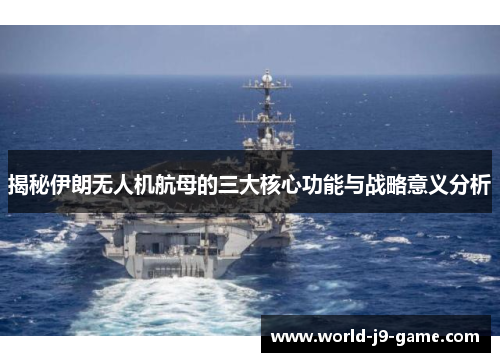 揭秘伊朗无人机航母的三大核心功能与战略意义分析