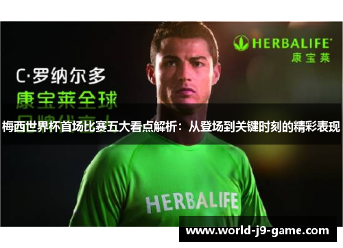 梅西世界杯首场比赛五大看点解析:从登场到关键时刻的精彩表现 梅西世界杯首场比赛五大看点解析:从登场到关键时刻的精彩表现