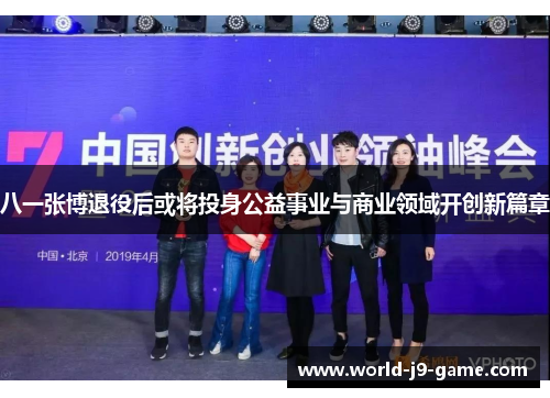 八一张博退役后或将投身公益事业与商业领域开创新篇章 八一张博退役后或将投身公益事业与商业领域开创新篇章