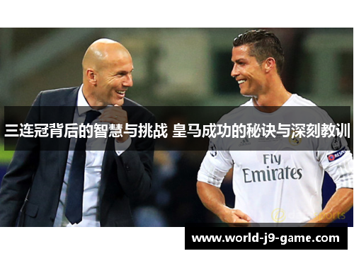 三连冠背后的智慧与挑战 皇马成功的秘诀与深刻教训 三连冠背后的智慧与挑战 皇马成功的秘诀与深刻教训
