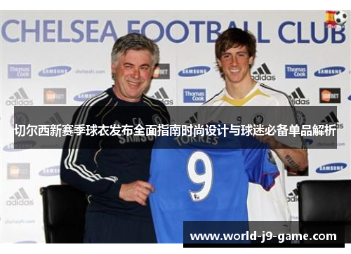 切尔西新赛季球衣发布全面指南时尚设计与球迷必备单品解析