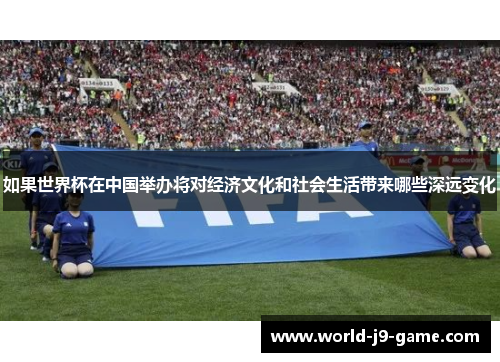如果世界杯在中国举办将对经济文化和社会生活带来哪些深远变化 如果世界杯在中国举办将对经济文化和社会生活带来哪些深远变化