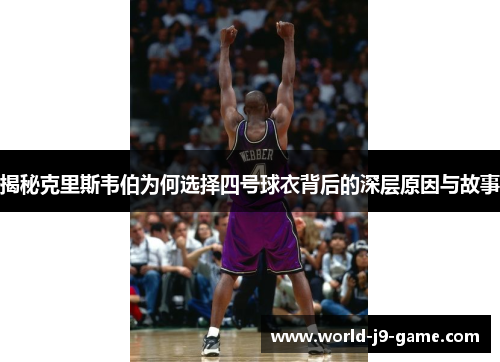 揭秘克里斯韦伯为何选择四号球衣背后的深层原因与故事