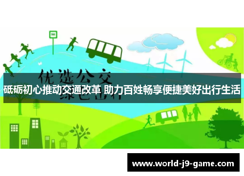 砥砺初心推动交通改革 助力百姓畅享便捷美好出行生活 砥砺初心推动交通改革 助力百姓畅享便捷美好出行生活