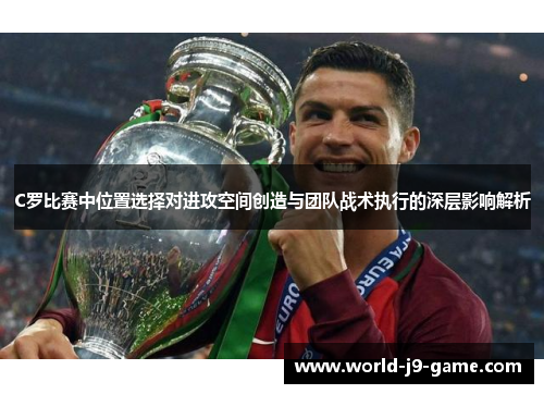 C罗比赛中位置选择对进攻空间创造与团队战术执行的深层影响解析