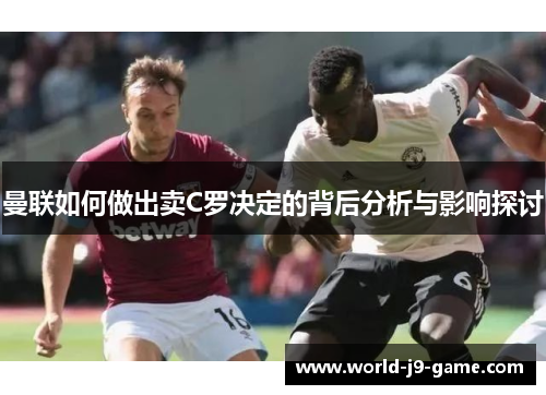 曼联如何做出卖C罗决定的背后分析与影响探讨