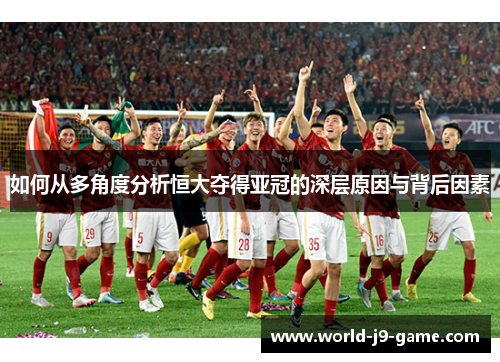 如何从多角度分析恒大夺得亚冠的深层原因与背后因素