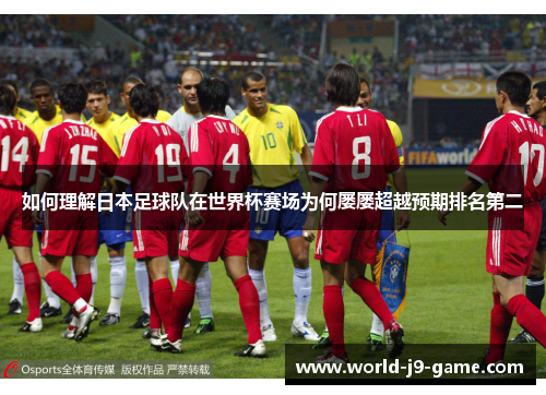 如何理解日本足球队在世界杯赛场为何屡屡超越预期排名第二 如何理解日本足球队在世界杯赛场为何屡屡超越预期排名第二
