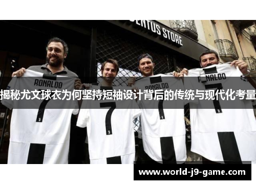 揭秘尤文球衣为何坚持短袖设计背后的传统与现代化考量