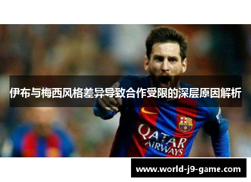 伊布与梅西风格差异导致合作受限的深层原因解析