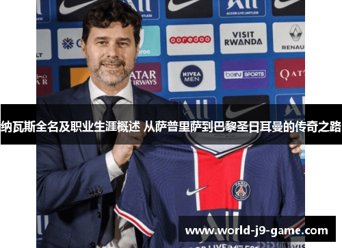 纳瓦斯全名及职业生涯概述 从萨普里萨到巴黎圣日耳曼的传奇之路 纳瓦斯全名及职业生涯概述 从萨普里萨到巴黎圣日耳曼的传奇之路