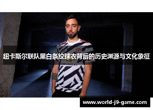纽卡斯尔联队黑白条纹球衣背后的历史渊源与文化象征