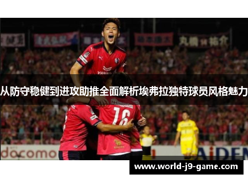 从防守稳健到进攻助推全面解析埃弗拉独特球员风格魅力 从防守稳健到进攻助推全面解析埃弗拉独特球员风格魅力