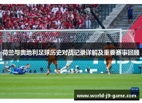 荷兰与奥地利足球历史对战记录详解及重要赛事回顾 荷兰与奥地利足球历史对战记录详解及重要赛事回顾