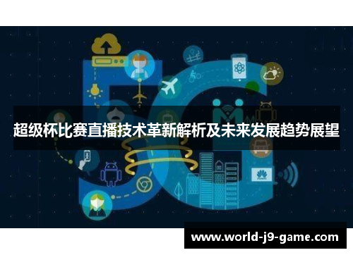 超级杯比赛直播技术革新解析及未来发展趋势展望