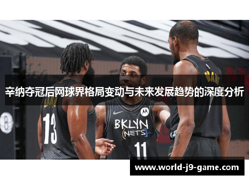 辛纳夺冠后网球界格局变动与未来发展趋势的深度分析