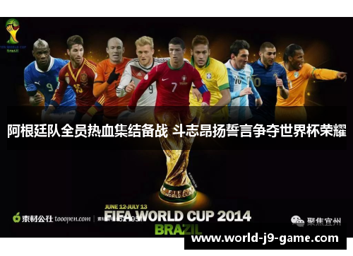 阿根廷队全员热血集结备战 斗志昂扬誓言争夺世界杯荣耀 阿根廷队全员热血集结备战 斗志昂扬誓言争夺世界杯荣耀