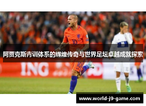 阿贾克斯青训体系的辉煌传奇与世界足坛卓越成就探索 阿贾克斯青训体系的辉煌传奇与世界足坛卓越成就探索