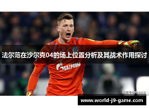 法尔范在沙尔克04的场上位置分析及其战术作用探讨 法尔范在沙尔克04的场上位置分析及其战术作用探讨