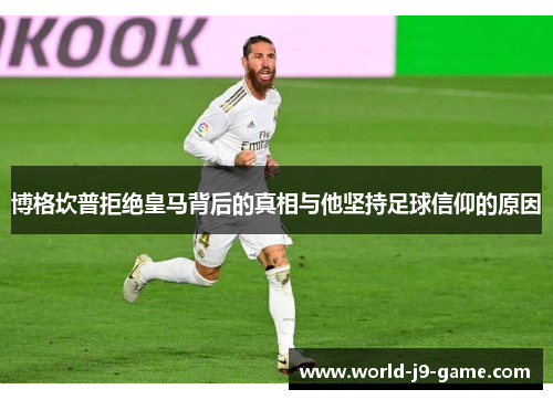 博格坎普拒绝皇马背后的真相与他坚持足球信仰的原因