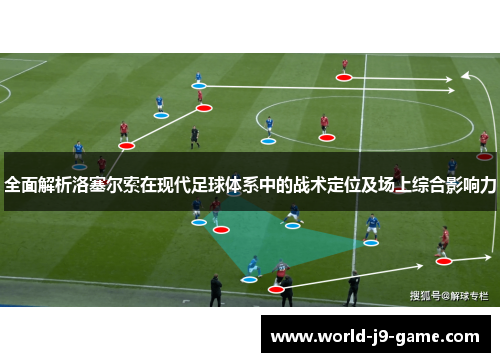 全面解析洛塞尔索在现代足球体系中的战术定位及场上综合影响力