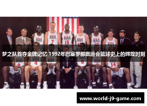 梦之队首夺金牌记忆 1992年巴塞罗那奥运会篮球史上的辉煌时刻
