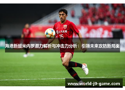 海港新援米内罗潜力解析与冲击力分析：引领未来攻防新局面