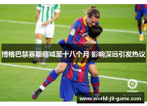 博格巴禁赛期缩减至十八个月 影响深远引发热议