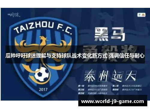 瓜帅呼吁球迷理解与支持球队战术变化新方式 强调信任与耐心