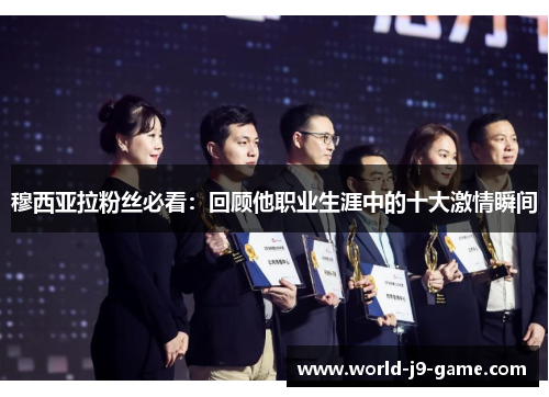 穆西亚拉粉丝必看：回顾他职业生涯中的十大激情瞬间