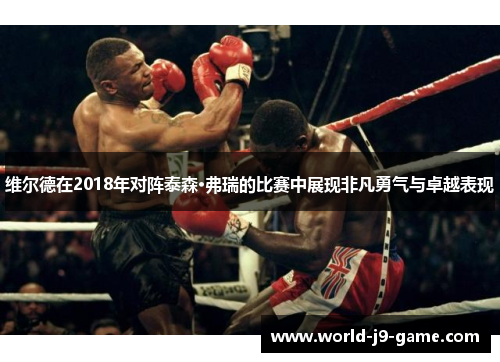 维尔德在2018年对阵泰森·弗瑞的比赛中展现非凡勇气与卓越表现