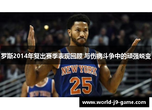 罗斯2014年复出赛季表现回顾 与伤病斗争中的顽强蜕变