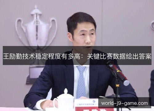 王励勤技术稳定程度有多高：关键比赛数据给出答案